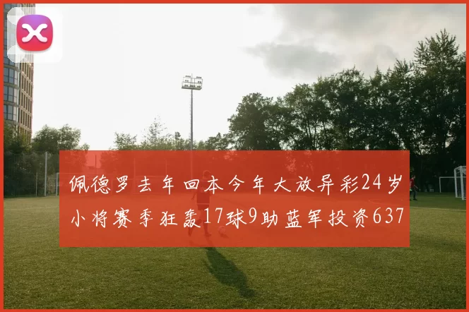 佩德罗去年回本今年大放异彩24岁小将赛季狂轰17球9助蓝军投资6370万回报丰厚