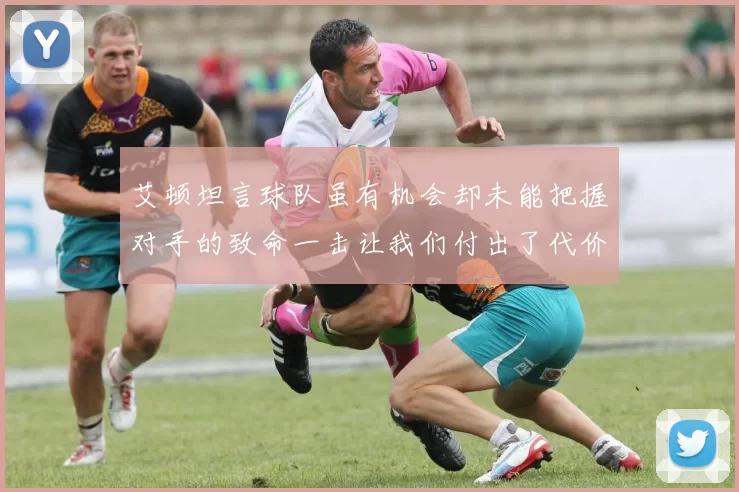 艾顿坦言球队虽有机会却未能把握对手的致命一击让我们付出了代价