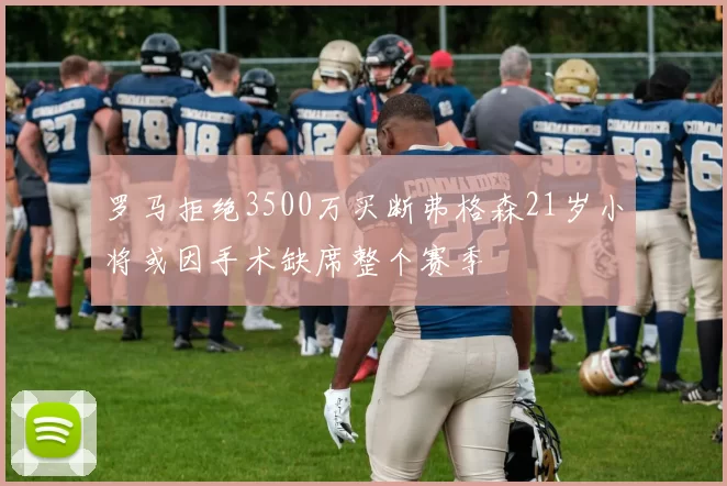 罗马拒绝3500万买断弗格森21岁小将或因手术缺席整个赛季
