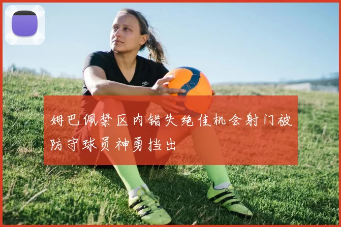 姆巴佩禁区内错失绝佳机会射门被防守球员神勇挡出