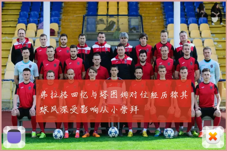 弗拉格回忆与塔图姆对位经历称其球风深受影响从小崇拜