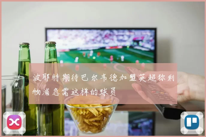波耶特期待巴尔韦德加盟英超称利物浦急需这样的球员