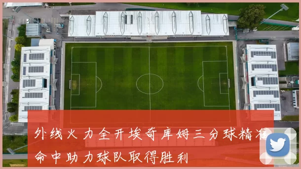 外线火力全开埃奇库姆三分球精准命中助力球队取得胜利