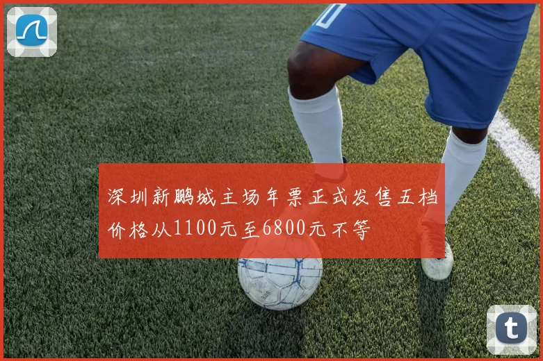 深圳新鹏城主场年票正式发售五档价格从1100元至6800元不等