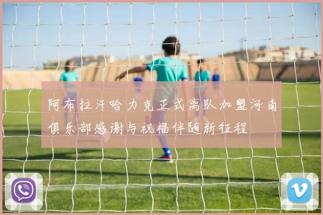 阿布拉汗哈力克正式离队加盟河南俱乐部感谢与祝福伴随新征程