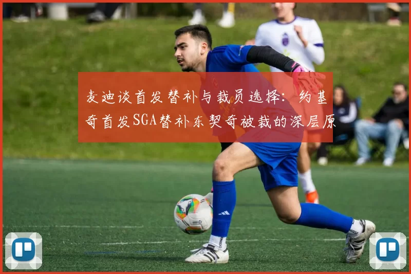 麦迪谈首发替补与裁员选择：约基奇首发SGA替补东契奇被裁的深层原因分析