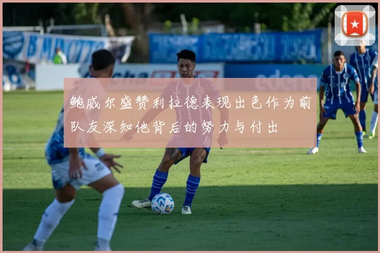 鲍威尔盛赞利拉德表现出色作为前队友深知他背后的努力与付出